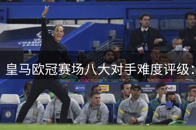 皇马欧冠赛场八大对手难度评级：阿森纳居首
